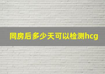 同房后多少天可以检测hcg