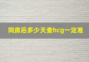 同房后多少天查hcg一定准