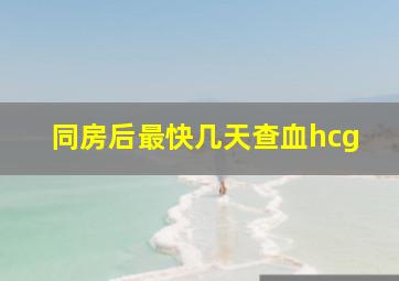 同房后最快几天查血hcg