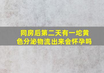 同房后第二天有一坨黄色分泌物流出来会怀孕吗