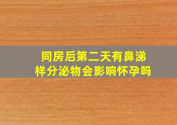 同房后第二天有鼻涕样分泌物会影响怀孕吗