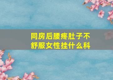 同房后腰疼肚子不舒服女性挂什么科