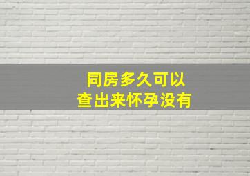 同房多久可以查出来怀孕没有