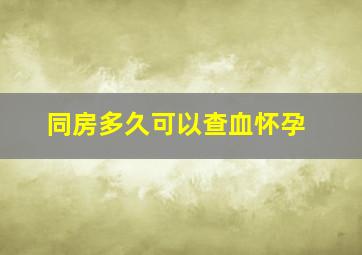 同房多久可以查血怀孕