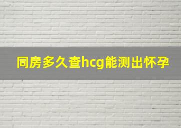 同房多久查hcg能测出怀孕