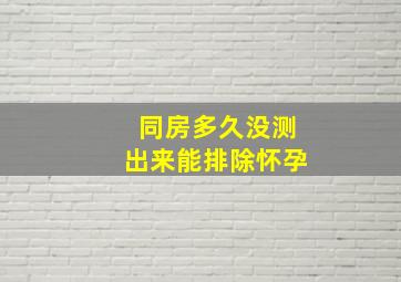 同房多久没测出来能排除怀孕