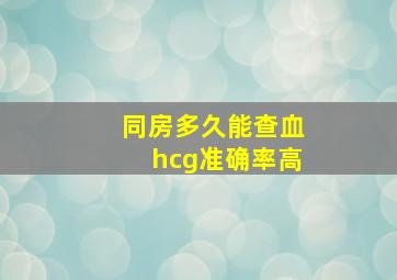 同房多久能查血hcg准确率高