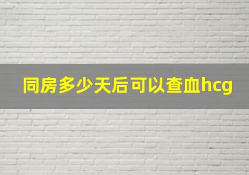 同房多少天后可以查血hcg