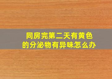 同房完第二天有黄色的分泌物有异味怎么办