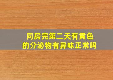 同房完第二天有黄色的分泌物有异味正常吗