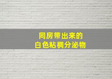 同房带出来的白色粘稠分泌物