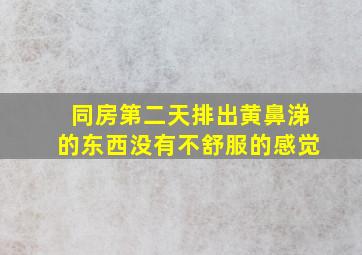 同房第二天排出黄鼻涕的东西没有不舒服的感觉