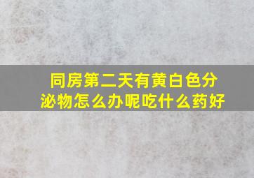 同房第二天有黄白色分泌物怎么办呢吃什么药好