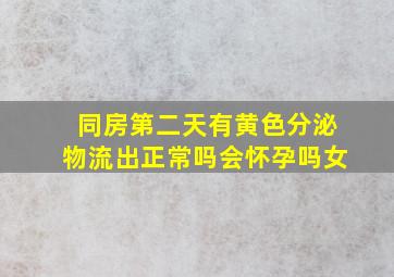 同房第二天有黄色分泌物流出正常吗会怀孕吗女