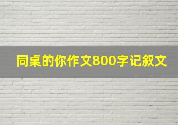 同桌的你作文800字记叙文