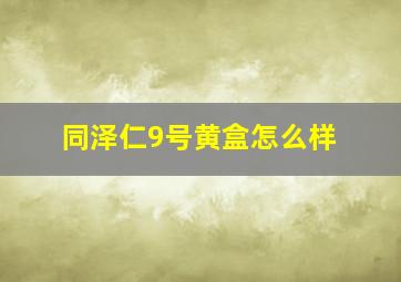 同泽仁9号黄盒怎么样