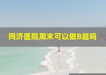 同济医院周末可以做B超吗