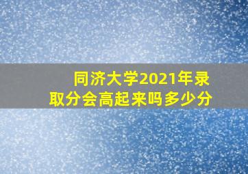 同济大学2021年录取分会高起来吗多少分