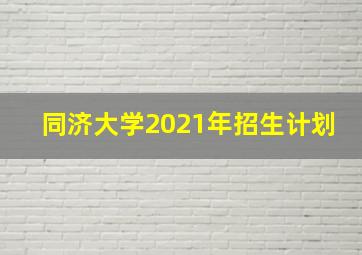 同济大学2021年招生计划