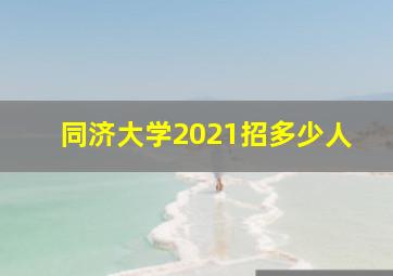 同济大学2021招多少人