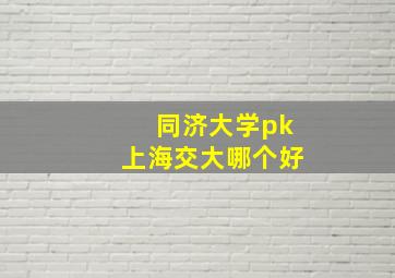 同济大学pk上海交大哪个好