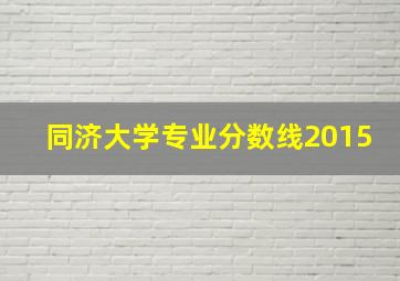 同济大学专业分数线2015