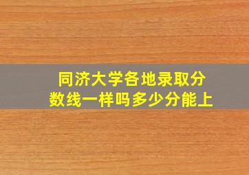 同济大学各地录取分数线一样吗多少分能上