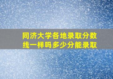 同济大学各地录取分数线一样吗多少分能录取