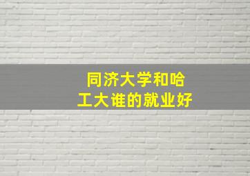 同济大学和哈工大谁的就业好