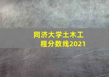 同济大学土木工程分数线2021