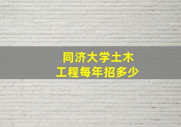 同济大学土木工程每年招多少