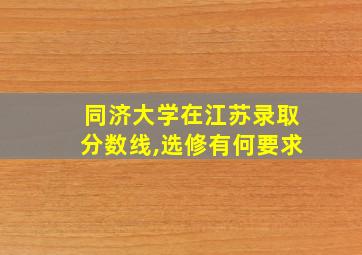 同济大学在江苏录取分数线,选修有何要求