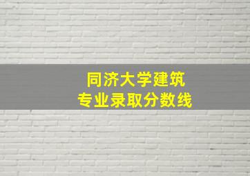 同济大学建筑专业录取分数线