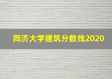 同济大学建筑分数线2020