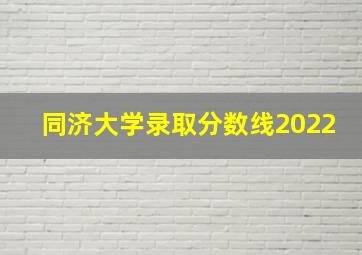 同济大学录取分数线2022