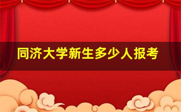 同济大学新生多少人报考