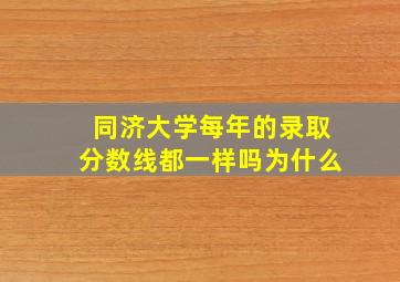 同济大学每年的录取分数线都一样吗为什么