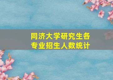 同济大学研究生各专业招生人数统计