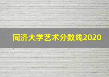 同济大学艺术分数线2020