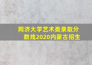 同济大学艺术类录取分数线2020内蒙古招生