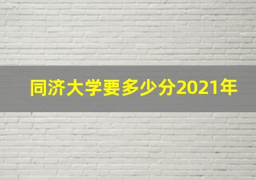 同济大学要多少分2021年