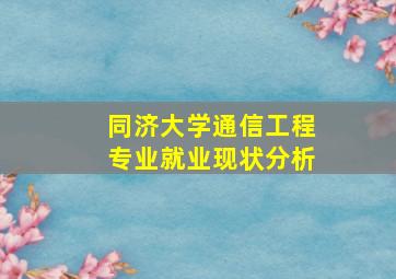 同济大学通信工程专业就业现状分析