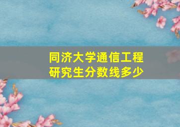 同济大学通信工程研究生分数线多少