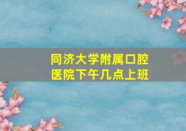 同济大学附属口腔医院下午几点上班