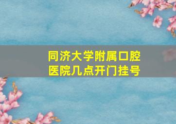 同济大学附属口腔医院几点开门挂号