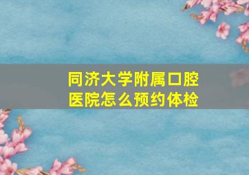 同济大学附属口腔医院怎么预约体检