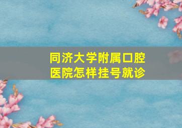 同济大学附属口腔医院怎样挂号就诊