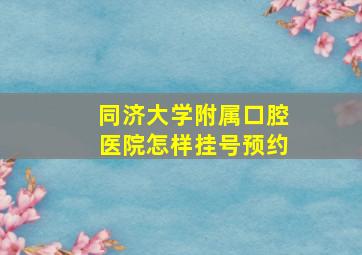 同济大学附属口腔医院怎样挂号预约