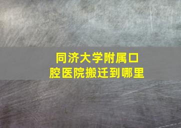 同济大学附属口腔医院搬迁到哪里