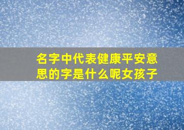 名字中代表健康平安意思的字是什么呢女孩子